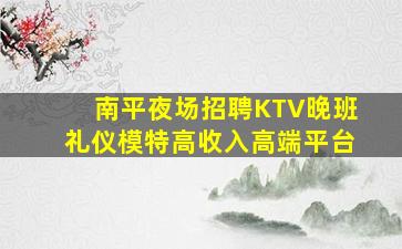 南平夜场招聘KTV晚班礼仪模特高收入高端平台